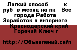 [Легкий способ] 400-10к руб. в месяц на пк - Все города Работа » Заработок в интернете   . Краснодарский край,Горячий Ключ г.